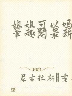 姐姐可以吗小说笔趣阁最新章节更新封面