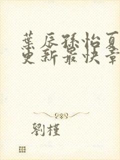 叶辰孙怡夏若雪更新最快章节