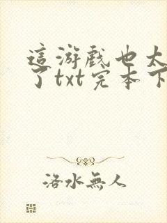 这游戏也太真实了txt完本下载