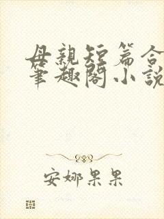 母亲短篇合集_笔趣阁小说