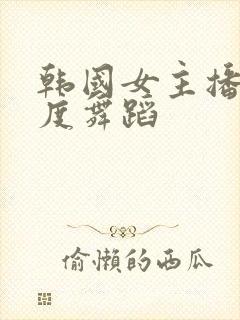 韩国女主播大尺度舞蹈