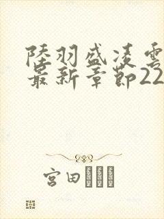 陆羽盛凌云全文最新章节2256