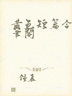 黄色短篇合集趣笔阁