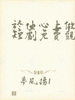 于他心上做妖精短剧免费观看全集高清