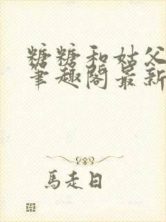 糖糖和姑父小说笔趣阁最新章节更新