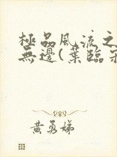 极品风流之春色无边(叶临宋书蕾)笔趣