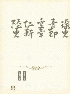 陆仁云青瑶最新更新章节更新时间