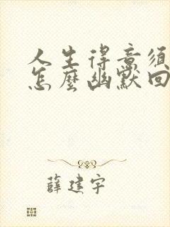 人生得意须尽欢怎么幽默回答下句