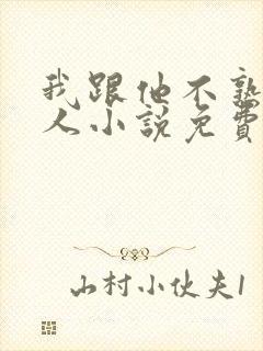 我跟他不熟笑佳人小说免费阅读