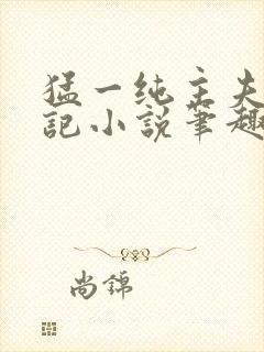 猛一纯主夫恶堕记小说笔趣阁无弹窗