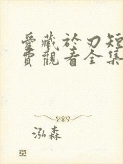 爱藏于刃短剧免费观看全集高清版