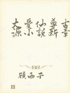 大爱仙尊古月方源小说新章节列表