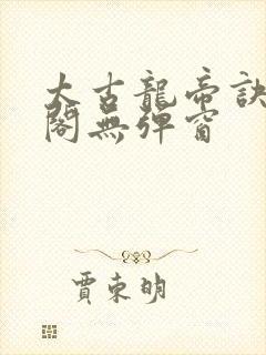 太古龙帝诀笔趣阁无弹窗