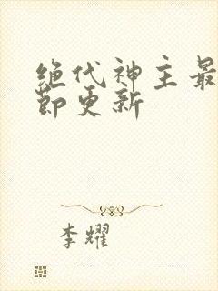 绝代神主最新章节更新