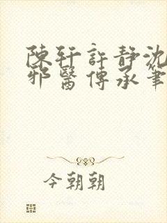 陈轩许静沈冰岚邪医传承笔趣阁