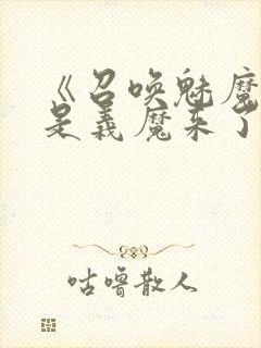 《召唤魅魔结果是义魔来了》动漫