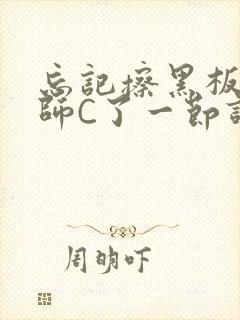 忘记擦黑板被老师C了一节课