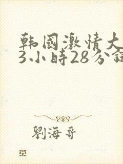 韩国激情大合集3小时28分链接