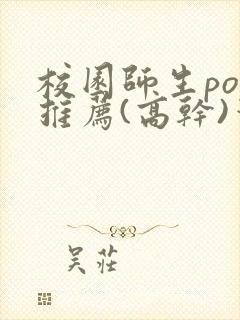 校园师生pop推荐(高干)笔趣阁