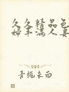 久久精品色浮熟妇丰满人妻99