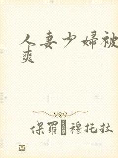 人妻少妇被粗大爽