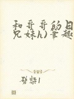 和哥哥的日夜(兄妹h)笔趣阁,