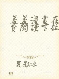 羞羞漫画在线免费阅读下拉式