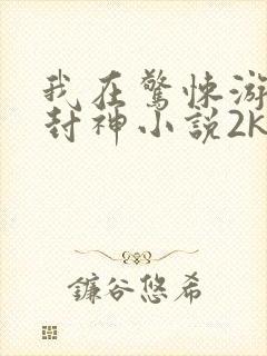 我在惊悚游戏里封神小说2k