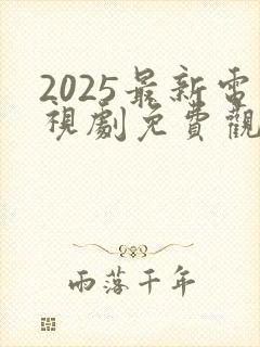 2025最新电视剧免费观看高清完整版