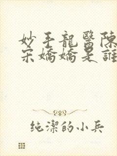 妙手龙医陈万里宋娇娇是谁第622章