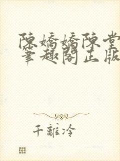 陈娇娇陈堂小说笔趣阁正版阅读