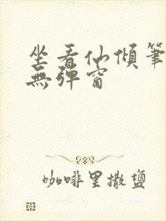 坐看仙倾笔趣阁无弹窗