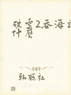 破云2吞海讲了什么