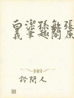 白洁孙敏张倩高义笔趣阁原文封面