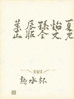 叶辰孙怡夏若雪正版全文免费阅读封面