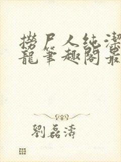 捞尸人纯洁滴小龙笔趣阁最新免费版