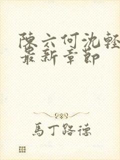 陈六何沈轻舞读最新章节