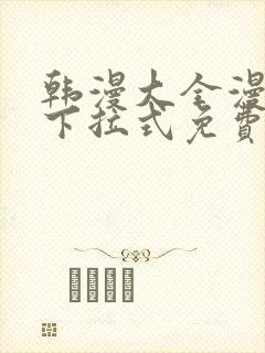 韩漫大全漫画网下拉式免费