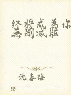 终将成为你动漫无删减版