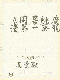 《同居魅魔》动漫第一集观看全集下