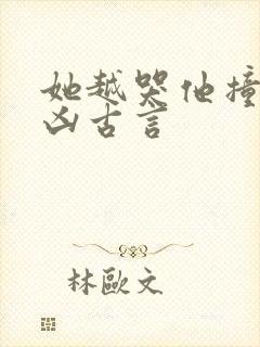 她越哭他撞得越凶古言