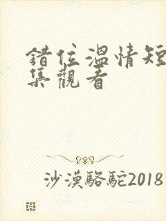 错位温情短剧全集观看