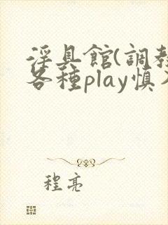 淫具馆(调教,各种play慎入男
