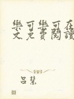 乐可乐可在线全文免费阅读笔趣阁无弹窗