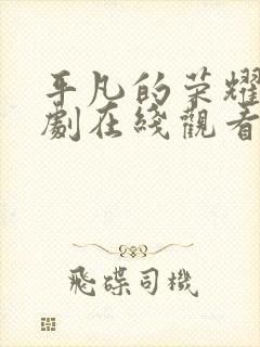 平凡的荣耀电视剧在线观看免费观看