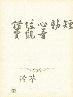 错位心动短剧免费观看