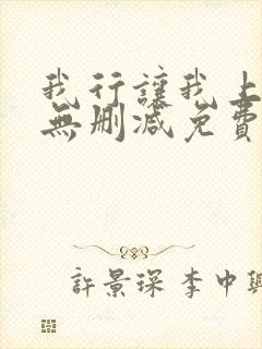 我行让我上全文无删减免费阅读