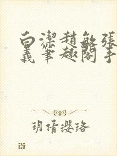 白洁赵敏张倩高义笔趣阁手机版我的