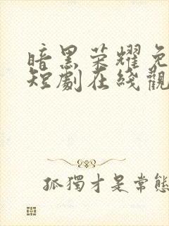 暗黑荣耀免费的短剧在线观看完整版