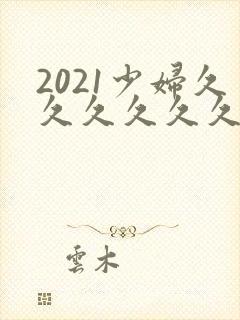 2021少妇久久久久久久久久